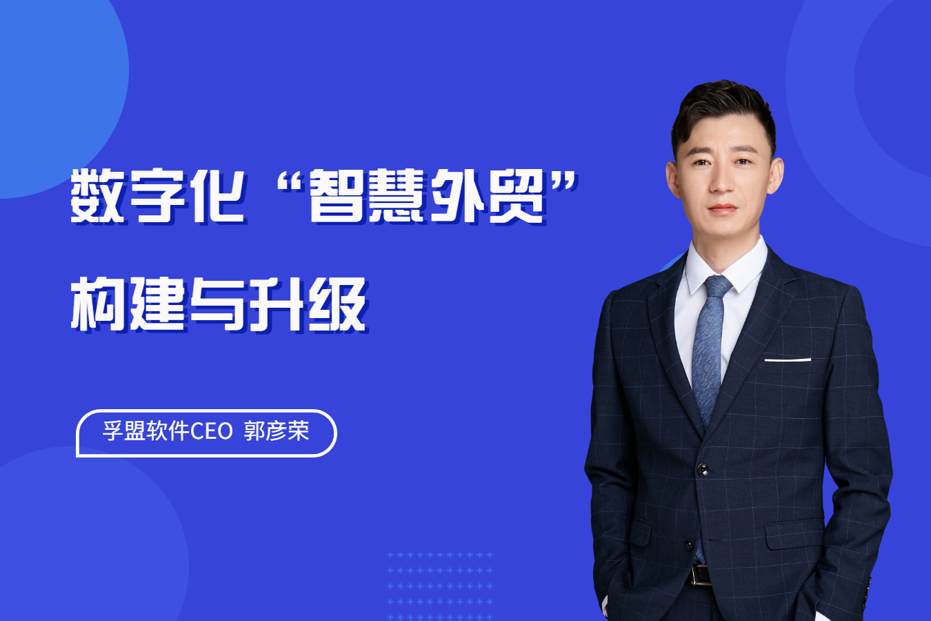 孚盟軟件CEO郭彥榮現身&ldquo;云講堂&rdquo;，分享《數字化&ldquo;智慧外貿&rdquo;的構建與升級》！