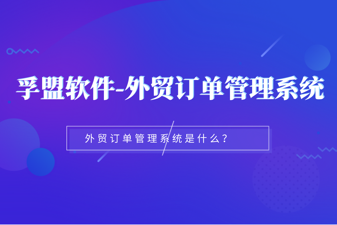 外貿訂單管理系統是什么？它能幫我們做什么？
