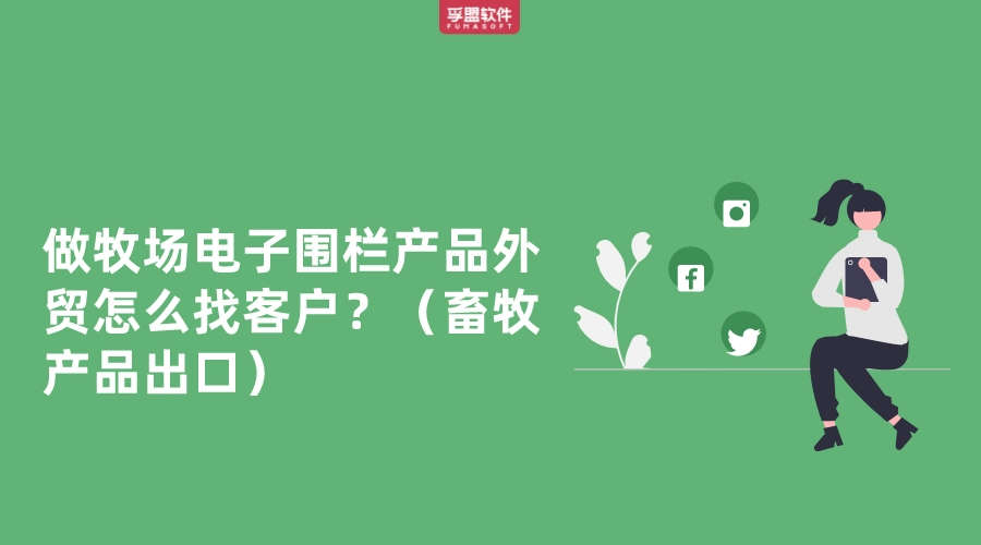 做牧場電子圍欄產品外貿怎么找客戶？（畜牧產品出口）