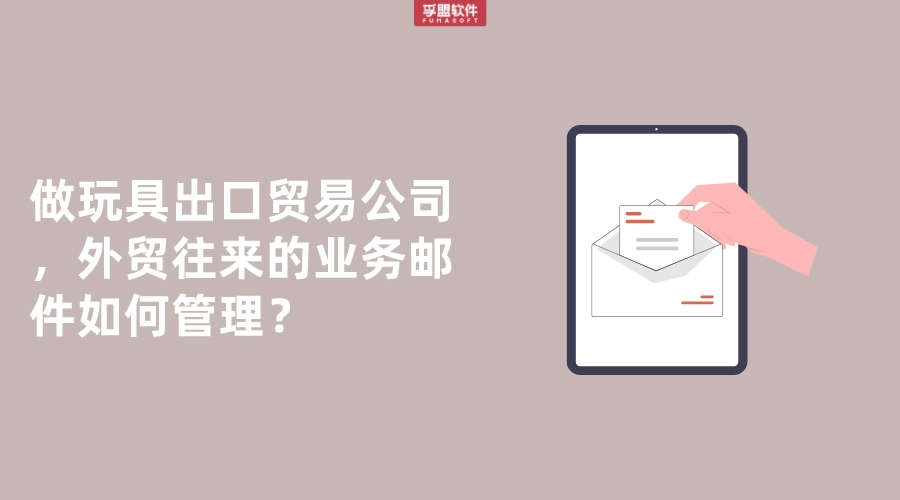 做玩具出口貿(mào)易公司，外貿(mào)往來的業(yè)務(wù)郵件如何管理？