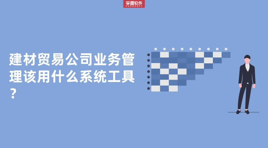 建材貿(mào)易公司業(yè)務(wù)管理該用什么系統(tǒng)工具？