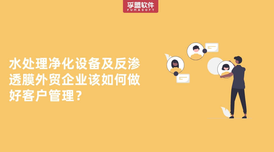 水處理凈化設(shè)備及反滲透膜外貿(mào)企業(yè)該如何做好客戶管理？