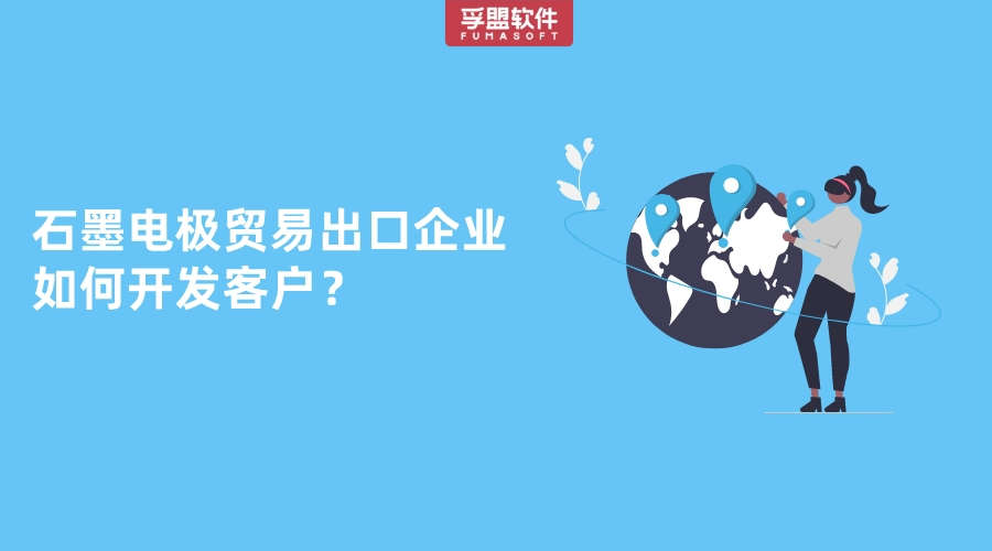 做石墨電極貿(mào)易出口的企業(yè)老板如何找海外客戶？