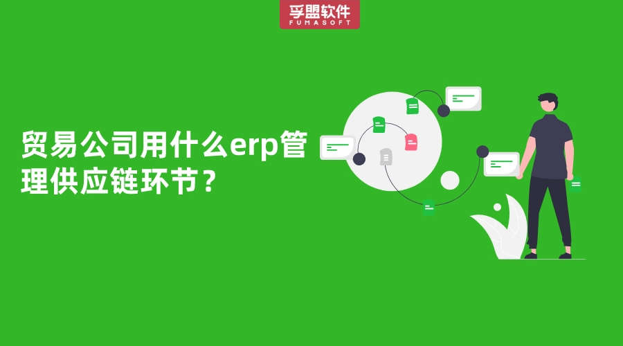貿(mào)易公司用什么erp管理供應(yīng)鏈環(huán)節(jié)？