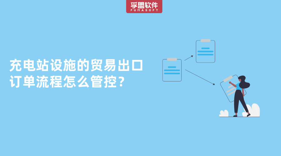 充電站設施的貿(mào)易出口訂單流程怎么管控？