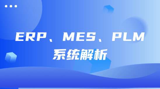制造業(yè)數(shù)字化轉(zhuǎn)型的核心力量：ERP、MES、PLM 系統(tǒng)解析
