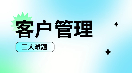 如何解決外貿客戶管理三大難題？