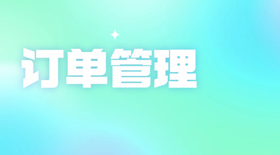 訂單混亂無序？外貿(mào)訂單管理軟件輕松梳理