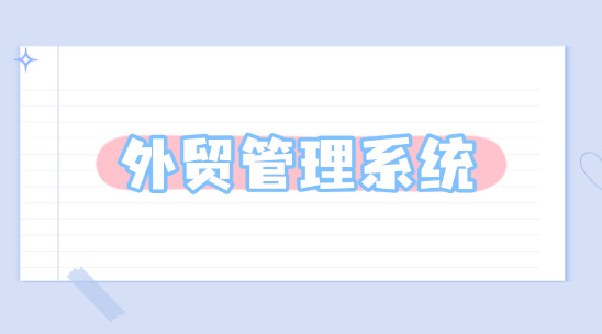 外貿(mào)管理系統(tǒng)：助力企業(yè)實(shí)現(xiàn)管理規(guī)劃