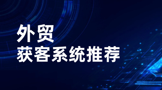 2025年外貿(mào)獲客系統(tǒng)推薦