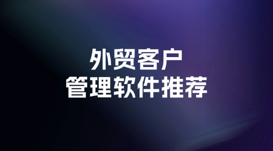 2025年外貿(mào)客戶管理軟件推薦