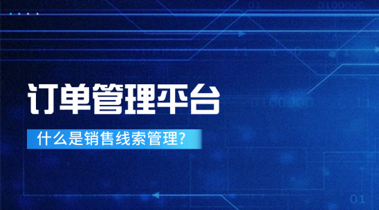 訂單管理平臺：什么是銷售線索管理?