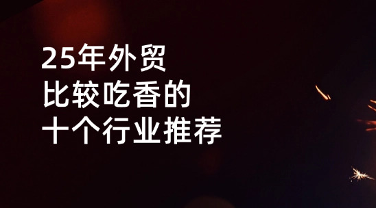 2025年對外貿(mào)易比較吃香的十個(gè)行業(yè)推薦
