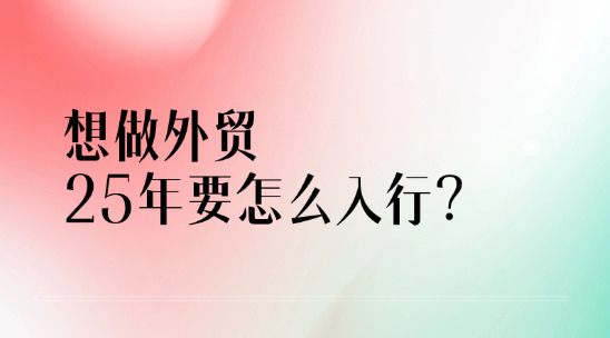 想做外貿(mào)出口，2025年要怎么入行？