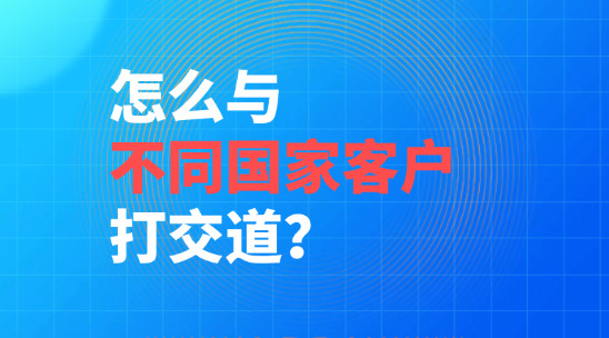 外貿(mào)銷售怎么與不同國家客戶打交道？