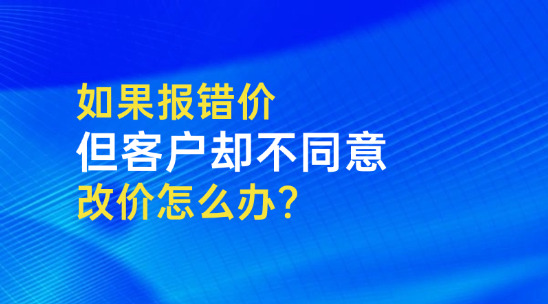 外貿(mào)報價單如果報錯價格，但客戶不同意改價怎么辦？