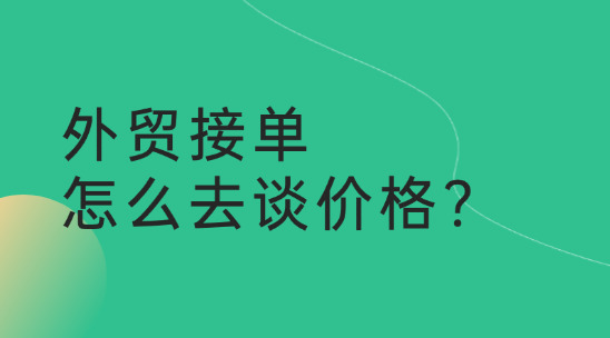 外貿(mào)接單，怎么去談價格?