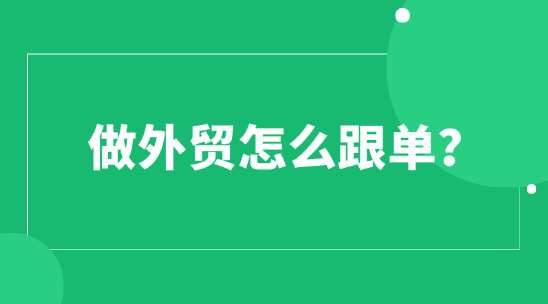 做外貿(mào)怎么跟單?