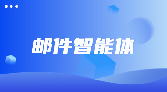 郵件智能體：郵件營銷從&ldquo;被動處理&rdquo;到&ldquo;主動智能&rdquo;