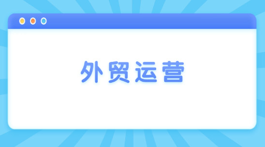 外貿運營每天都要做哪些工作？