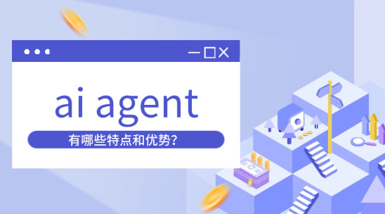 ai agent有哪些特點(diǎn)和優(yōu)勢(shì)？