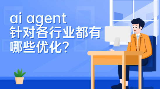 ai agent針對(duì)各行業(yè)都有哪些優(yōu)化？