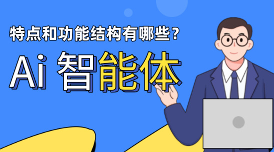 Ai 智能體的特點(diǎn)和功能結(jié)構(gòu)有哪些？