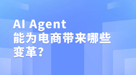 AI Agent 能為電商帶來哪些變革？