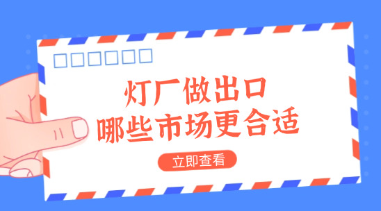 燈廠做出口，產品往哪些市場送更合適？