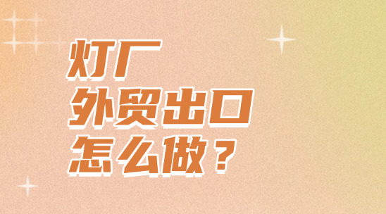 燈廠外貿出口怎么做？