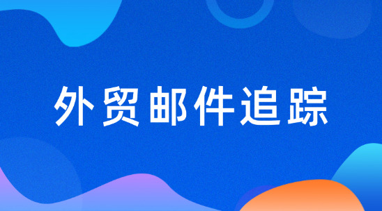 外貿郵件追蹤：提高溝通效率和拓客效果