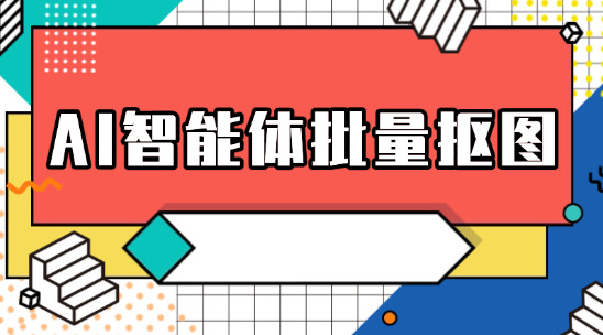 AI智能體批量摳圖快速處理產品圖