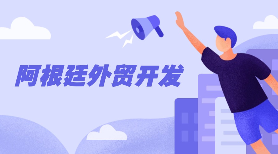 阿根廷外貿開發全攻略，掘金南美藍海！