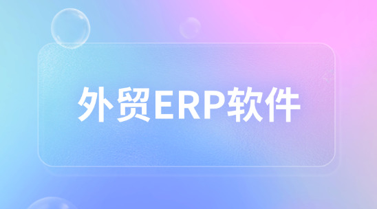 外貿(mào)ERP軟件：企業(yè)管理的數(shù)字化中樞