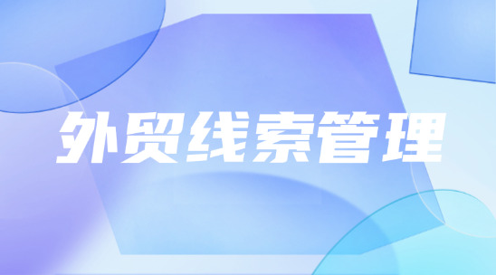 外貿線索管理：如何做好科學分配與智能跟進？