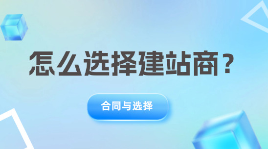 怎么選擇建站商？要注意哪些？（合同與選擇）