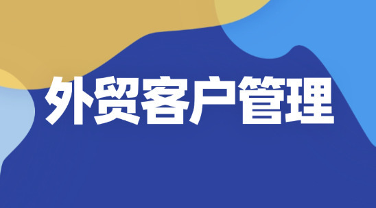 外貿(mào)客戶管理：怎么做好&ldquo;與客戶打交道&rdquo;