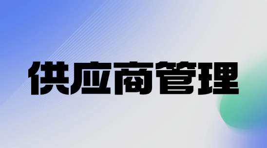 供應(yīng)商管理：中小企業(yè)流程化管理到復(fù)盤