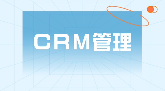 CRM 管理系統怎么幫助企業管理好客戶關系？