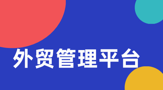 外貿管理平臺怎么幫助企業做好管理？
