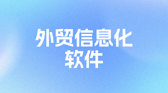 外貿信息化軟件是什么？有哪些應用場景？