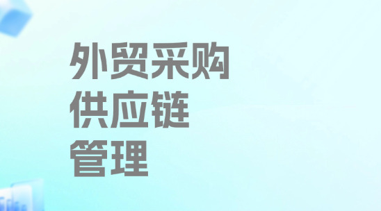 外貿采購供應鏈管理怎么做？如何做好全流程優化？