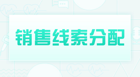 銷售線索分配管理怎么讓線索都不丟，不偏，不浪費？