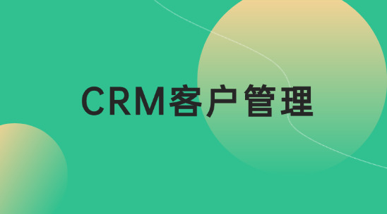 CRM客戶管理如何幫助企業管理客戶關系？