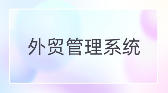 外貿管理系統幫助企業解決業財數據不通的問題
