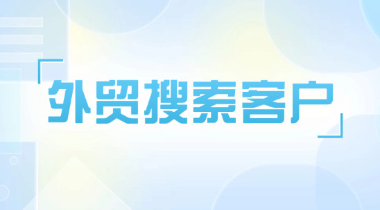 外貿(mào)搜索客戶如何精細化獲客？