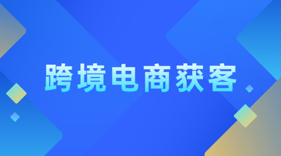 跨境電商獲客怎么做？怎么破局？