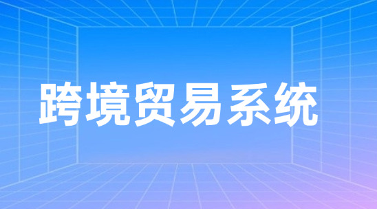 跨境貿易系統怎么管理好客戶資源與業務？