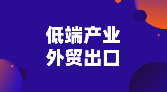 低端產業外貿出口怎么在當下打開市場？